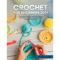 Crochet for Beginners 2021: A Complete Step By Step Guide with Picture illustrations to Learn Crocheting the Quick & Easy Way - Paperback