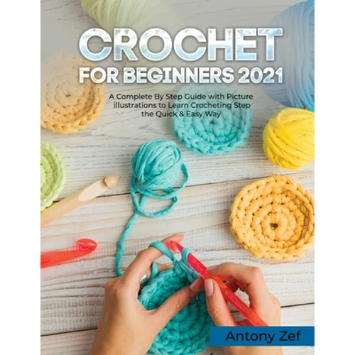 Crochet for Beginners 2021: A Complete Step By Step Guide with Picture illustrations to Learn Crocheting the Quick & Easy Way - Paperback