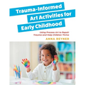 Trauma-Informed Art Activities for Early Childhood: Using Process Art to Repair Trauma and Help Children Thrive - Paperback