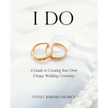 I Do: A Guide to Creating Your Own Unique Wedding Ceremony - Paperback