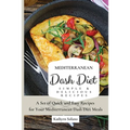 Mediterranean Dash Diet Simple & Delicious Recipes: A Set of Quick and Easy Recipes for Your Mediterranean Dash Diet Meals - Paperback