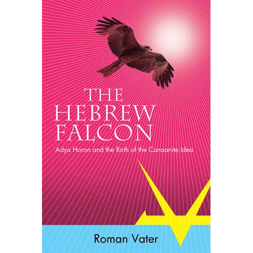 The Hebrew Falcon: Adya Horon and the Birth of the Canaanite Idea - Hardcover