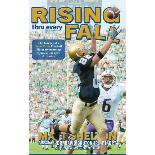 Rising thru every Fall: The Journey of a Notre Dame Football Player Overcoming Injuries, Changes, & Doubts - Hardcover