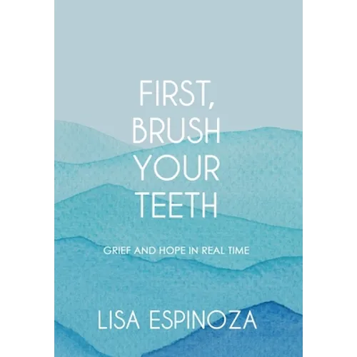 First, Brush Your Teeth: Grief and Hope in Real Time - Hardcover
