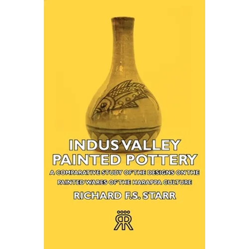 Indus Valley Painted Pottery - A Comparative Study of the Designs on the Painted Wares of the Harappa Culture - Paperback