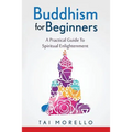 Buddhism for Beginners: A Practical Guide To Spiritual Enlightenment - Paperback