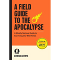 A Field Guide to the Apocalypse: A Mostly Serious Guide to Surviving Our Wild Times - Paperback