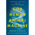 God, Human, Animal, Machine: Technology, Metaphor, and the Search for Meaning - Paperback