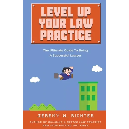 Level Up Your Law Practice: The Ultimate Guide to Being a Successful Lawyer - Paperback