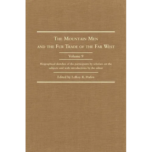 The Mountain Men and the Fur Trade of the Far West, Volume 9: Biographical Sketches of the Participants by Scholars of the Subjects and with Introduct - Hardcover
