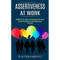 Assertiveness at Work: Tips and Techniques for Assertiveness, learn to Say No! (Standing Up for Yourself and Learning How to Say No) - Paperback