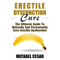 Erectile Dysfunction Cure: The Ultimate Guide To Naturally And Permanently Cure Erectile Dysfunction - Paperback