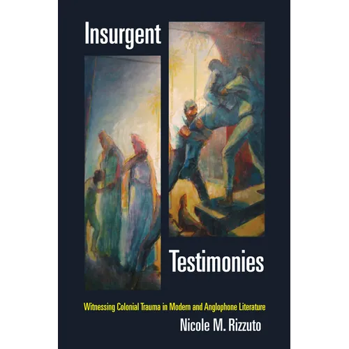 Insurgent Testimonies: Witnessing Colonial Trauma in Modern and Anglophone Literature - Paperback