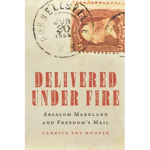 Delivered Under Fire: Absalom Markland and Freedom's Mail - Hardcover