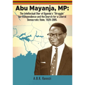 Abu Mayanja, MP: The Intellectual Star of Uganda's "Struggle" for Independence and the Search for a Liberal Democratic State, 1929-2005 - Paperback