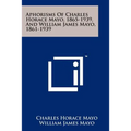Aphorisms Of Charles Horace Mayo, 1865-1939, And William James Mayo, 1861-1939 - Paperback