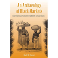An Archaeology of Black Markets: Local Ceramics and Economies in Eighteenth-Century Jamaica - Paperback