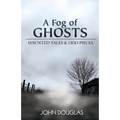 A Fog of Ghosts: Haunted Tales & Odd Pieces - Paperback
