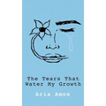The Tears That Water My Growth - Hardcover