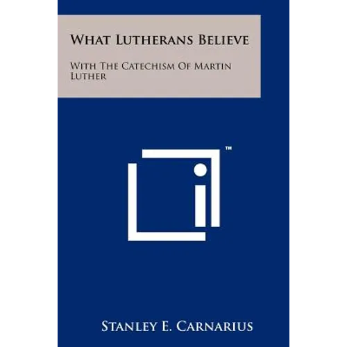 What Lutherans Believe: With The Catechism Of Martin Luther - Paperback