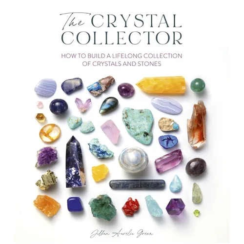 The Crystal Collector: How to Build a Lifelong Collection of Crystals and Stones - Paperback