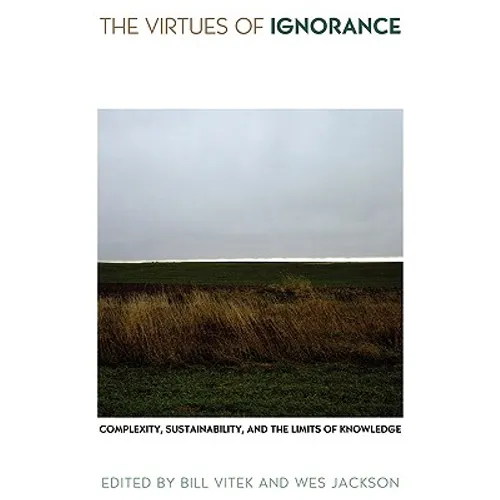 The Virtues of Ignorance: Complexity, Sustainability, and the Limits of Knowledge - Paperback