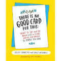 There Is No Good Card for This: What to Say and Do When Life Is Scary, Awful, and Unfair to People You Love - Hardcover