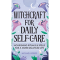 Witchcraft for Daily Self-Care: Nourishing Rituals and Spells for a More Balanced Life - Hardcover