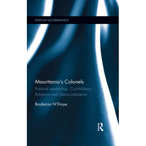 Mauritania's Colonels: Political Leadership, Civil-Military Relations and Democratization - Paperback