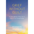 Grief Without Guilt: It Gets Better If You Let It, Even If It's Complicated - Paperback