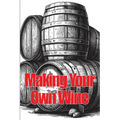Making Your Own Wine: Everything You Need to Know to Make Your Own Wine at Home - Paperback