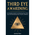 Third Eye Awakening: A Complete Guide to Awakening Your Third Eye and Developing Your Psychic Abilities - Paperback