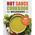 Hot Sauce Cookbook for Beginners: Fiery Recipes for Hot Sauce Lovers - Paperback