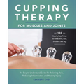 Cupping Therapy for Muscles and Joints: An Easy-To-Understand Guide for Relieving Pain, Reducing Inflammation and Healing Injury - Paperback