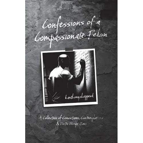 Confessions of a Compassionate Felon: A Collection of Convictions, Contemplations & Poetic Perspectives - Paperback