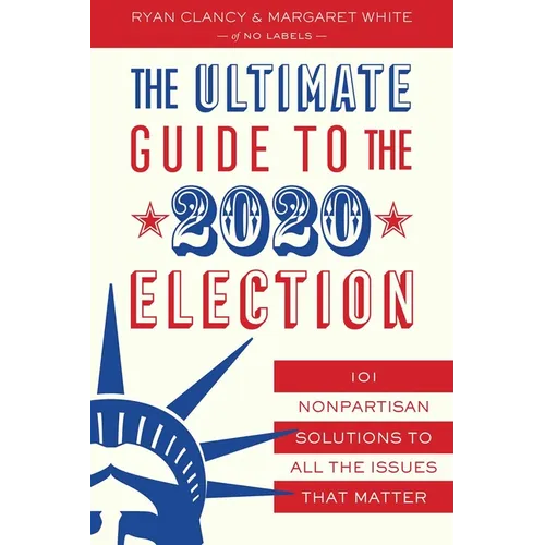 The Ultimate Guide to the 2020 Election: 101 Nonpartisan Solutions to All the Issues That Matter - Paperback