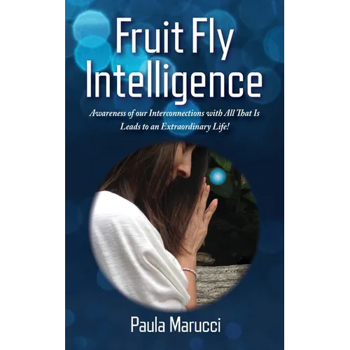Fruit Fly Intelligence: Awareness of our Interconnections with All That Is Leads to an Extraordinary Life! - Paperback