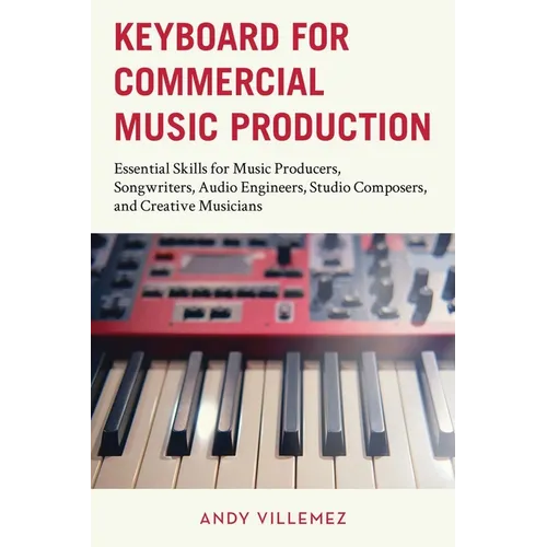 Keyboard for Commercial Music Production: Essential Skills for Music Producers, Songwriters, Audio Engineers, Studio Composers, and Creative Musicians - Paperback