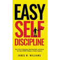 Easy Self-Discipline: How to Resist Temptations, Build Good Habits, and Achieve Your Goals WITHOUT Will Power or Mental Toughness - Hardcover