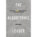 The Algorithmic Leader: How to Be Smart When Machines Are Smarter Than You - Hardcover