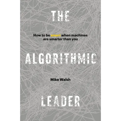 The Algorithmic Leader: How to Be Smart When Machines Are Smarter Than You - Hardcover