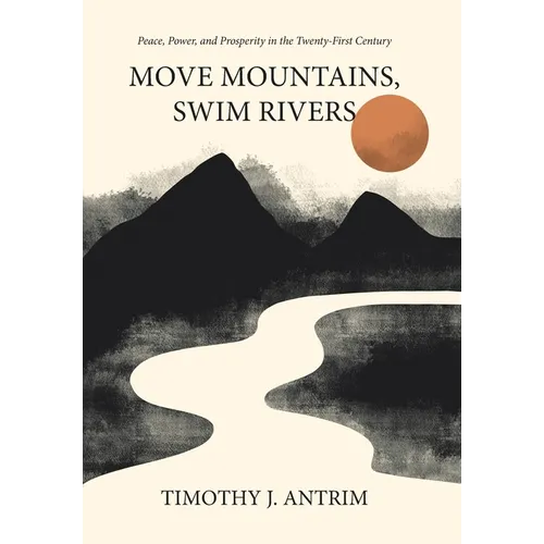 Move Mountains, Swim Rivers: Peace, Power, and Prosperity in the Twenty-First Century - Hardcover