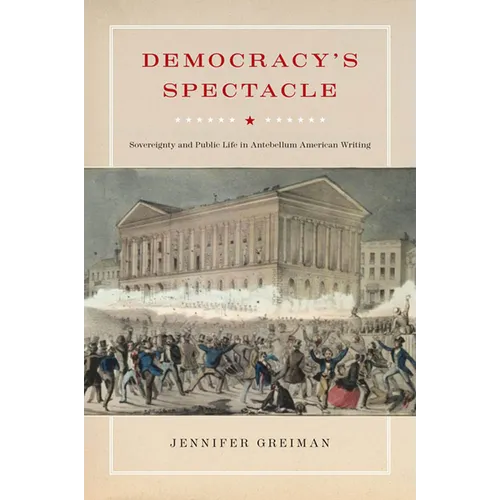 Democracy's Spectacle: Sovereignty and Public Life in Antebellum American Writing - Hardcover