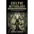 Celtic Mythology: A Beginner's Guide Into the World of Celtic Myths (An Introduction to Celtic Gods and Goddesses Myths Creatures and Folklore) - Paperback