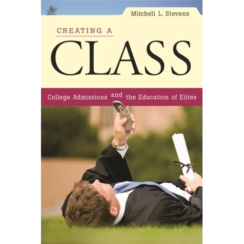 Creating a Class: College Admissions and the Education of Elites - Paperback