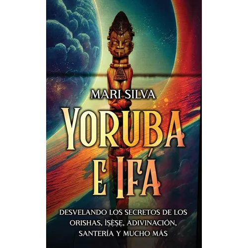 Yoruba e Ifá: Desvelando los Secretos de los Orishas, Ìṣẹ̀ṣẹ, Adivinación, Santería y Mucho Más - Hardcover