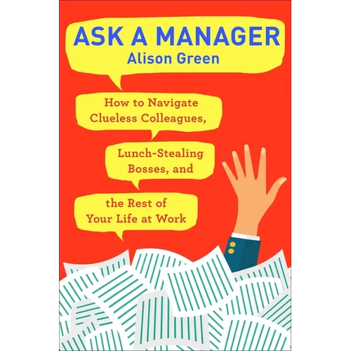 Ask a Manager: How to Navigate Clueless Colleagues, Lunch-Stealing Bosses, and the Rest of Yourlife at Work - Paperback