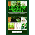 Electroculture Gardening for Beginners: Eco-friendly technique can speed up plant growth, improve soil health, and even help with pest control - Paperback