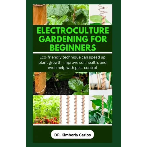 Electroculture Gardening for Beginners: Eco-friendly technique can speed up plant growth, improve soil health, and even help with pest control - Paperback
