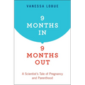 9 Months In, 9 Months Out: A Scientist's Tale of Pregnancy and Parenthood - Paperback